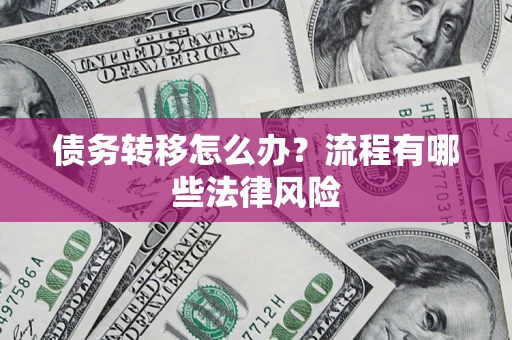 武汉债务转移怎么办？流程有哪些法律风险