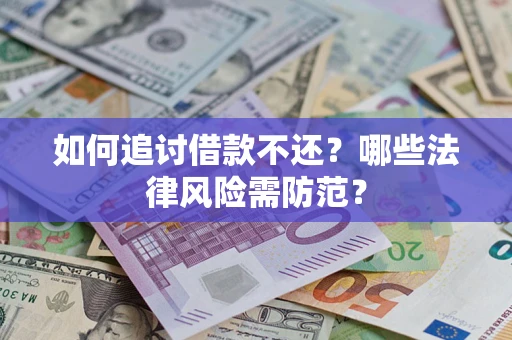 武汉如何追讨借款不还？哪些法律风险需防范？