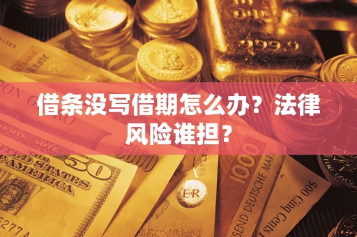 武汉借条没写借期怎么办？法律风险谁担？