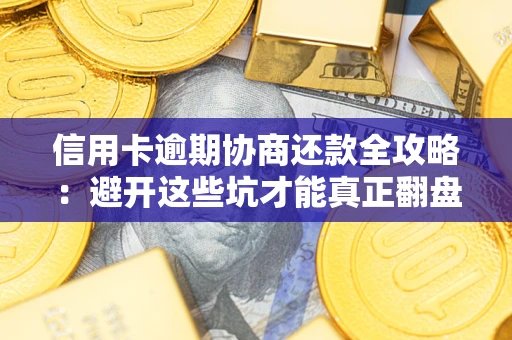 武汉信用卡逾期协商还款全攻略：避开这些坑才能真正翻盘