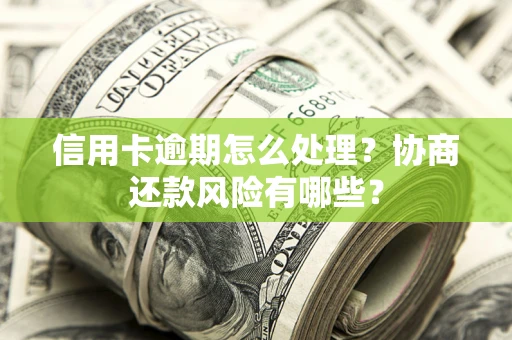 武汉信用卡逾期怎么处理？协商还款风险有哪些？